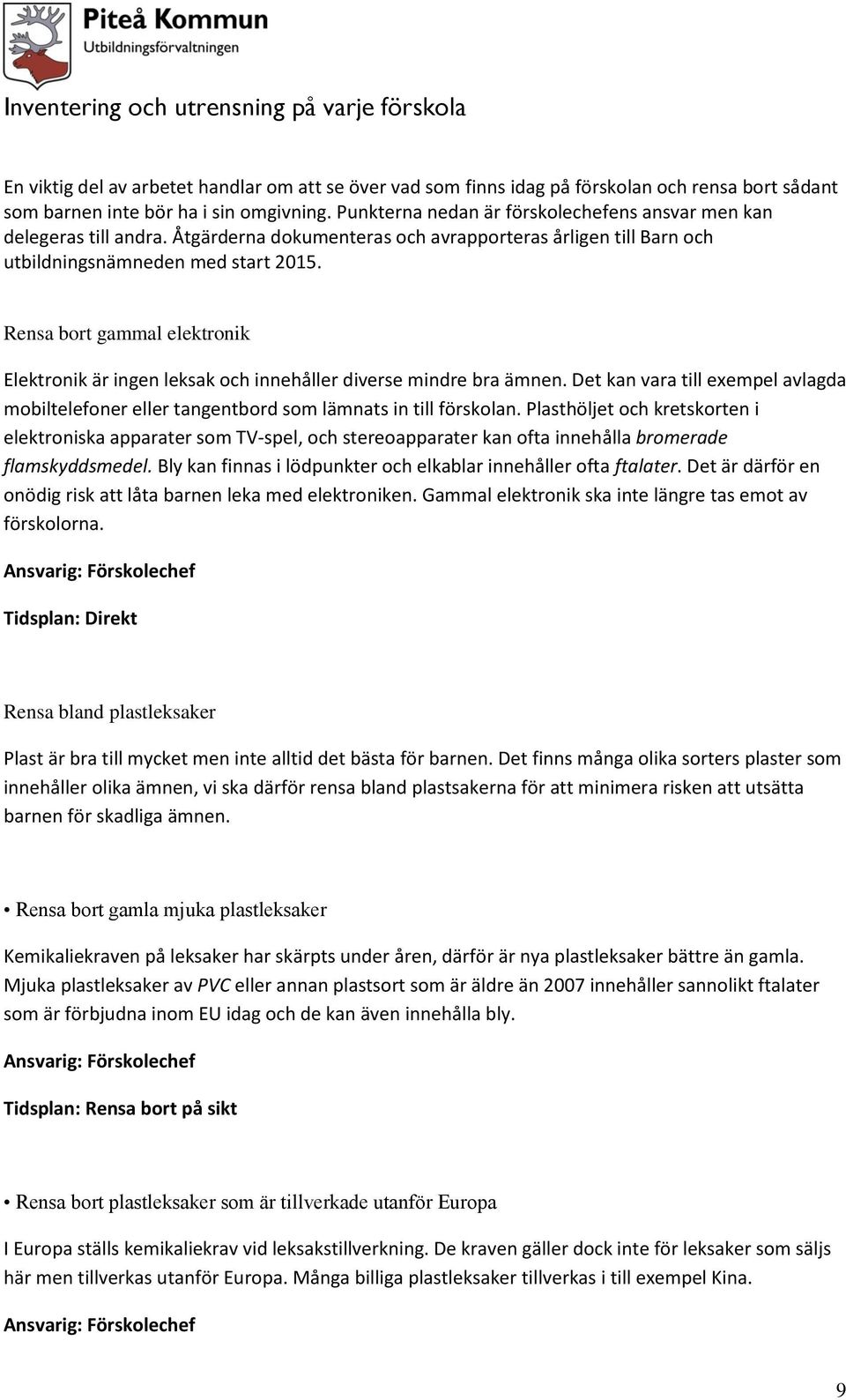 Rensa bort gammal elektronik Elektronik är ingen leksak och innehåller diverse mindre bra ämnen. Det kan vara till exempel avlagda mobiltelefoner eller tangentbord som lämnats in till förskolan.