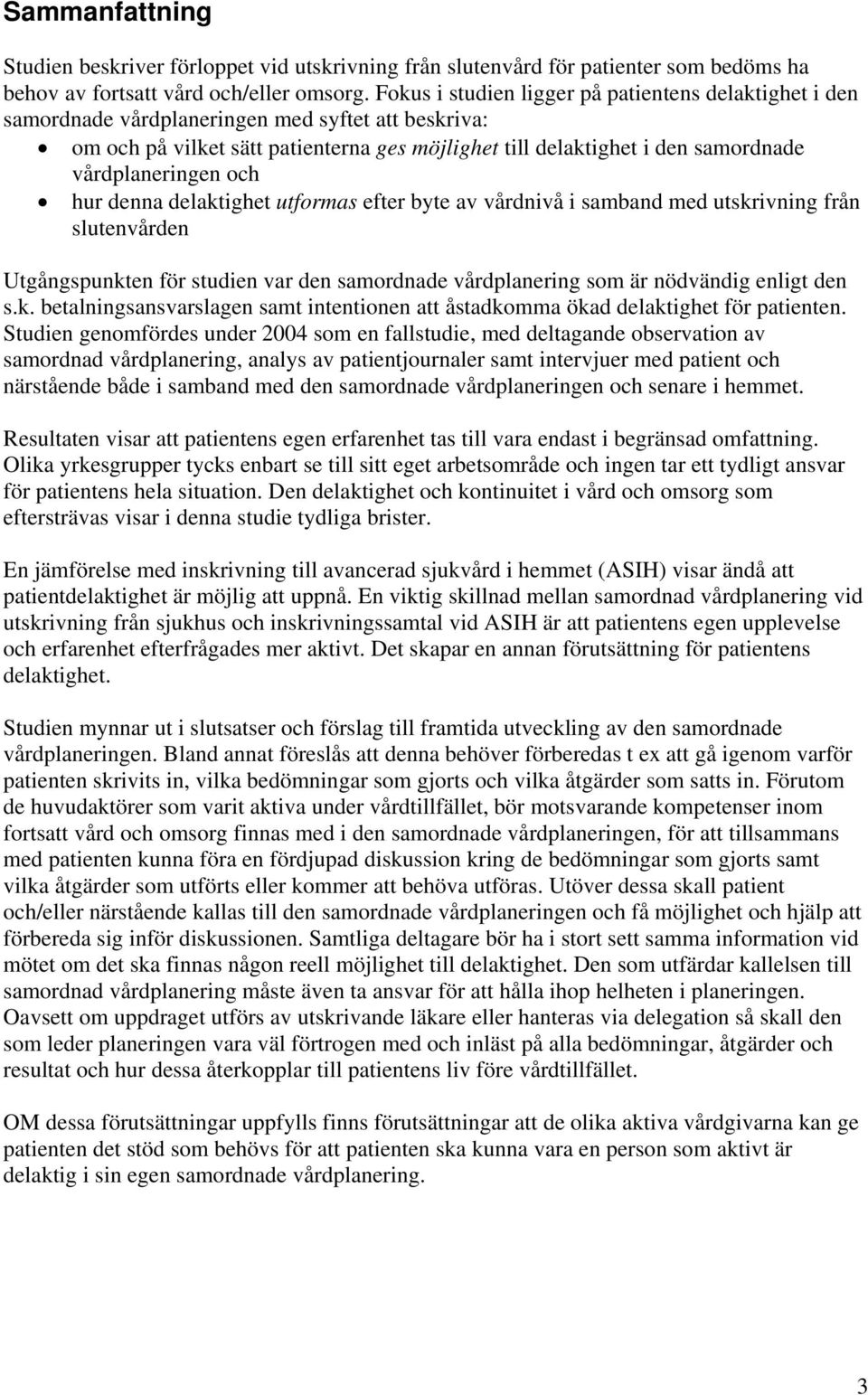 vårdplaneringen och hur denna delaktighet utformas efter byte av vårdnivå i samband med utskrivning från slutenvården Utgångspunkten för studien var den samordnade vårdplanering som är nödvändig