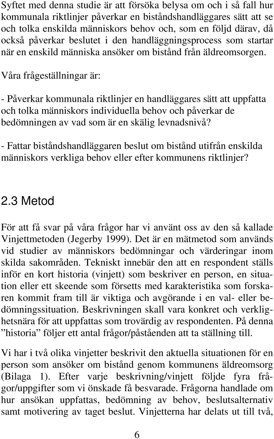 Våra frågeställningar är: - Påverkar kommunala riktlinjer en handläggares sätt att uppfatta och tolka människors individuella behov och påverkar de bedömningen av vad som är en skälig levnadsnivå?