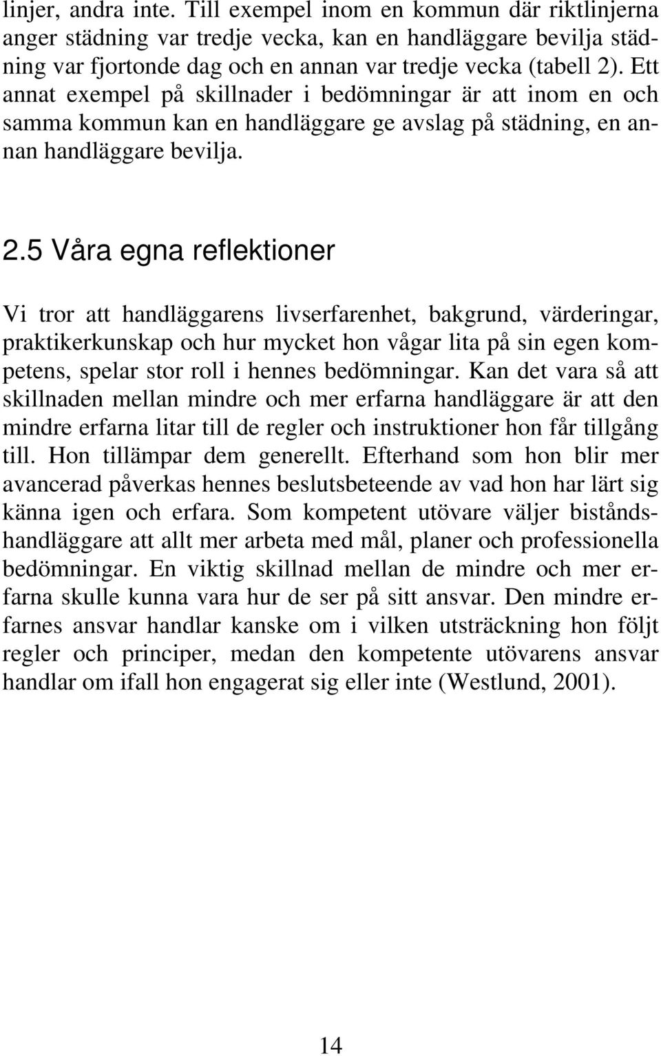 5 Våra egna reflektioner Vi tror att handläggarens livserfarenhet, bakgrund, värderingar, praktikerkunskap och hur mycket hon vågar lita på sin egen kompetens, spelar stor roll i hennes bedömningar.