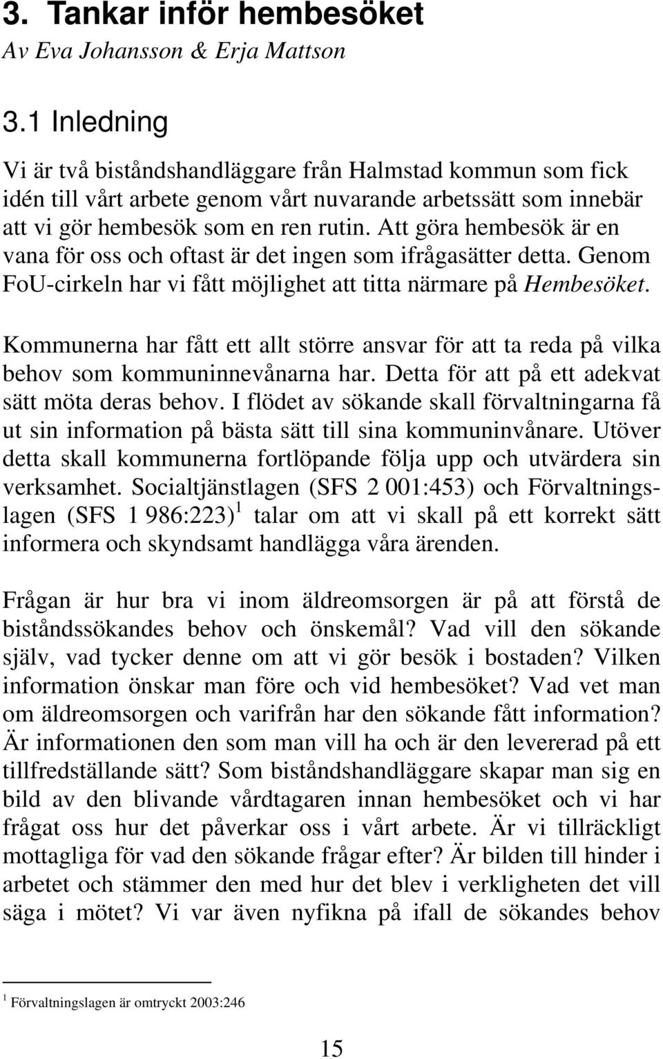 Att göra hembesök är en vana för oss och oftast är det ingen som ifrågasätter detta. Genom FoU-cirkeln har vi fått möjlighet att titta närmare på Hembesöket.