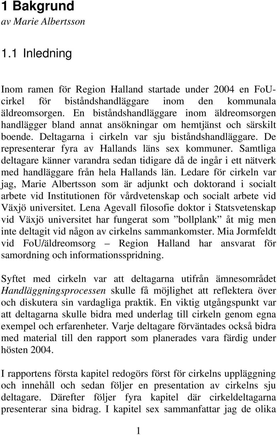 De representerar fyra av Hallands läns sex kommuner. Samtliga deltagare känner varandra sedan tidigare då de ingår i ett nätverk med handläggare från hela Hallands län.