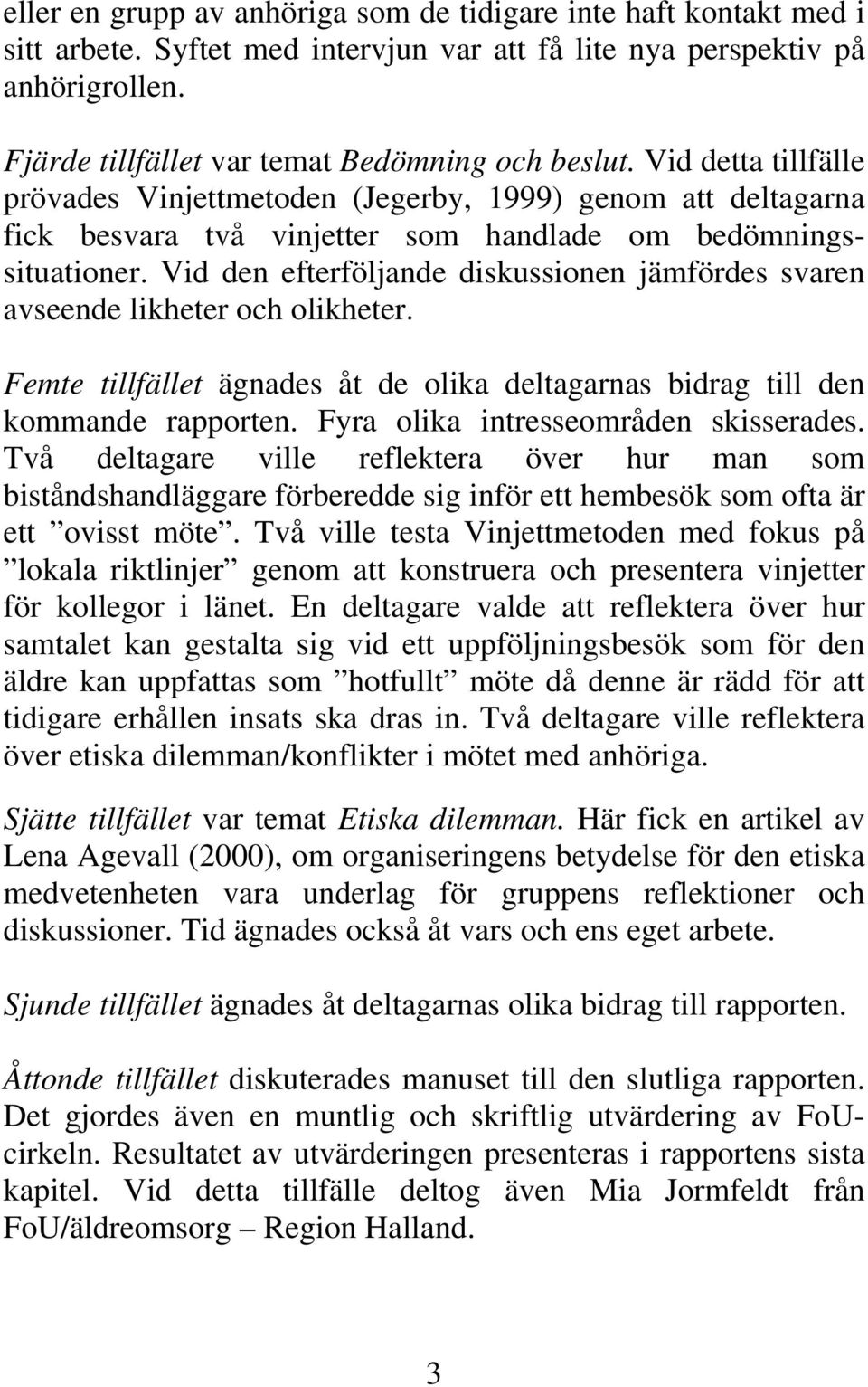 Vid den efterföljande diskussionen jämfördes svaren avseende likheter och olikheter. Femte tillfället ägnades åt de olika deltagarnas bidrag till den kommande rapporten.