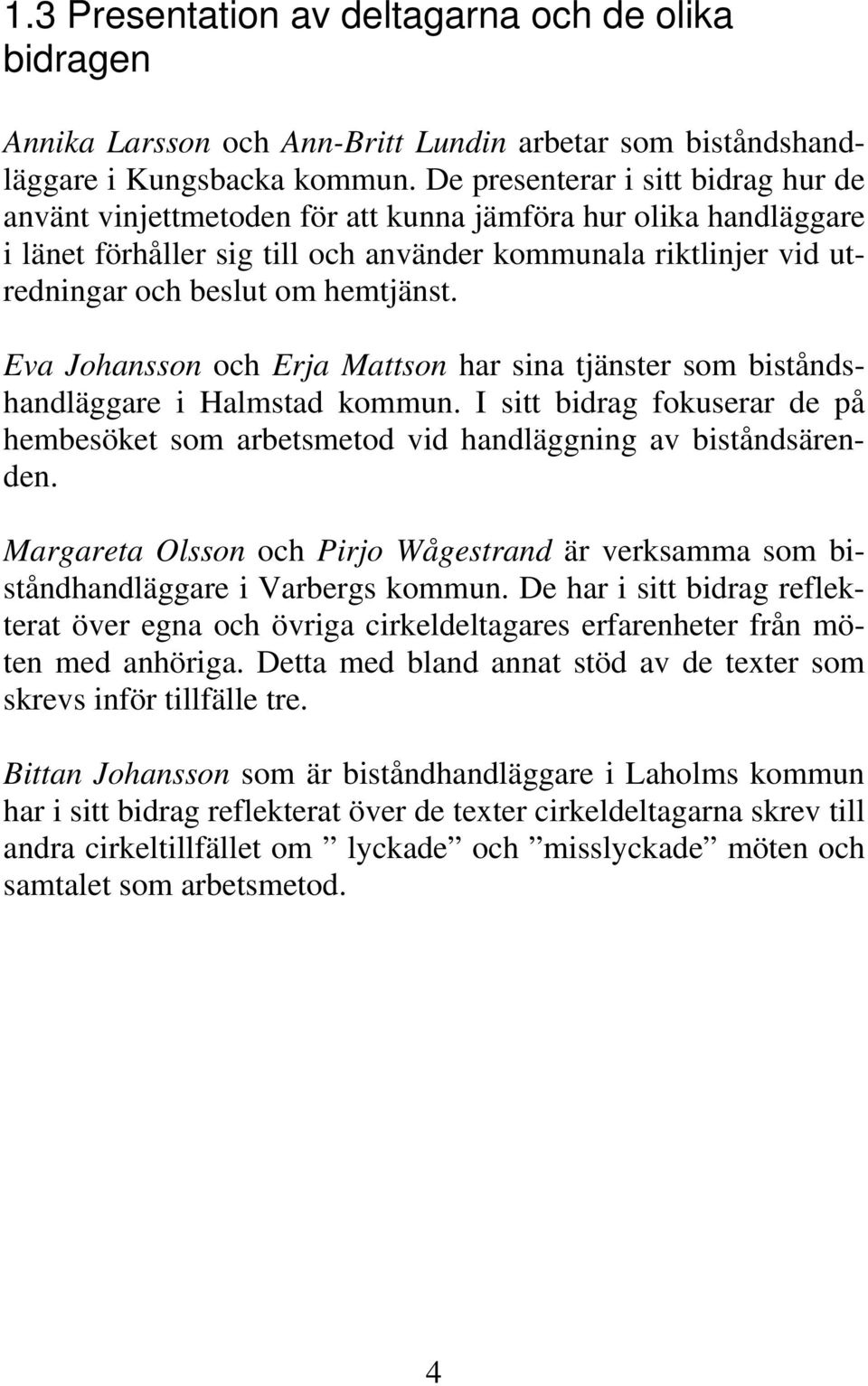 hemtjänst. Eva Johansson och Erja Mattson har sina tjänster som biståndshandläggare i Halmstad kommun. I sitt bidrag fokuserar de på hembesöket som arbetsmetod vid handläggning av biståndsärenden.