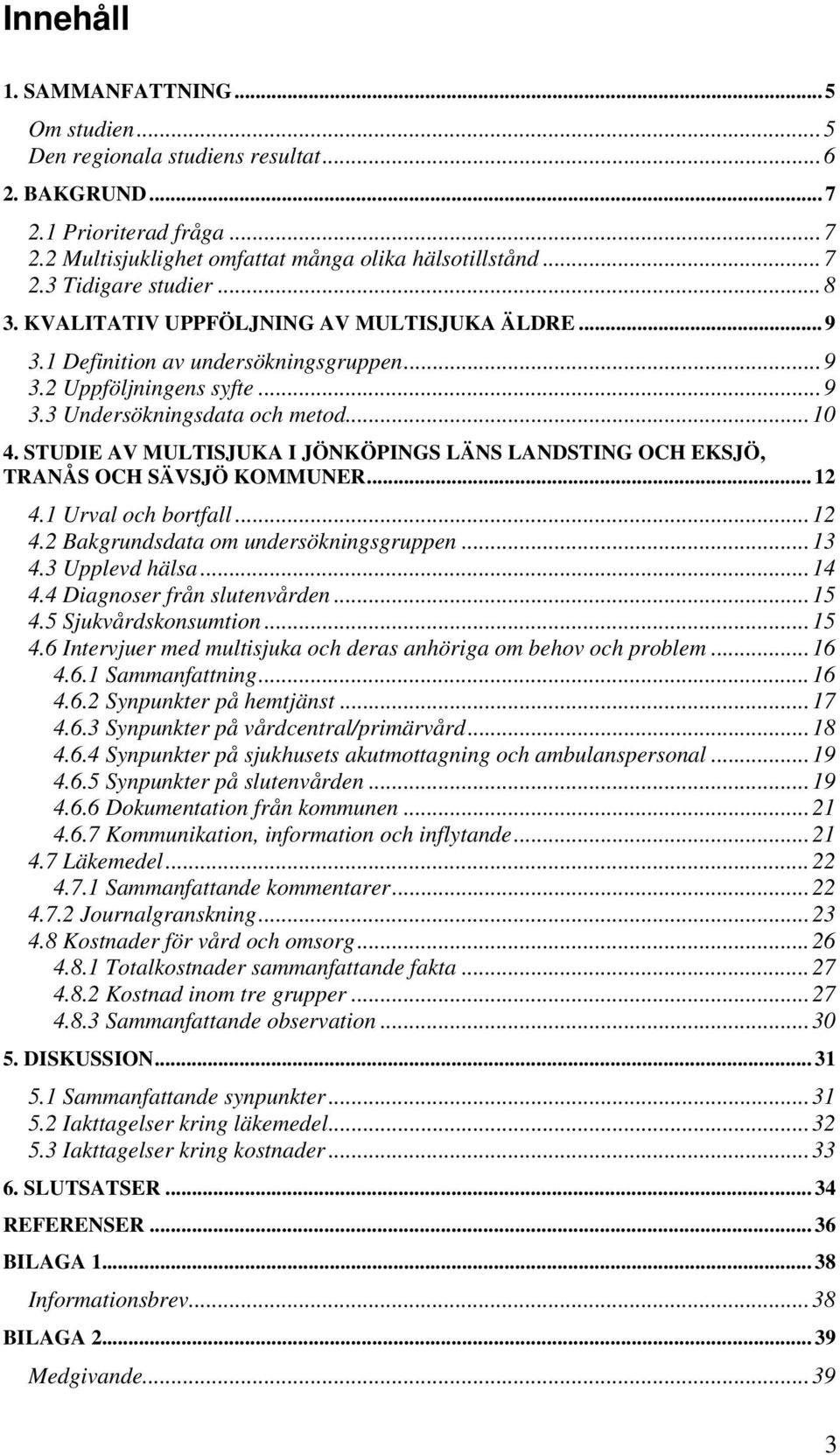 STUDIE AV MULTISJUKA I JÖNKÖPINGS LÄNS LANDSTING OCH EKSJÖ, TRANÅS OCH SÄVSJÖ KOMMUNER... 12 4.1 Urval och bortfall...12 4.2 Bakgrundsdata om undersökningsgruppen...13 4.3 Upplevd hälsa...14 4.