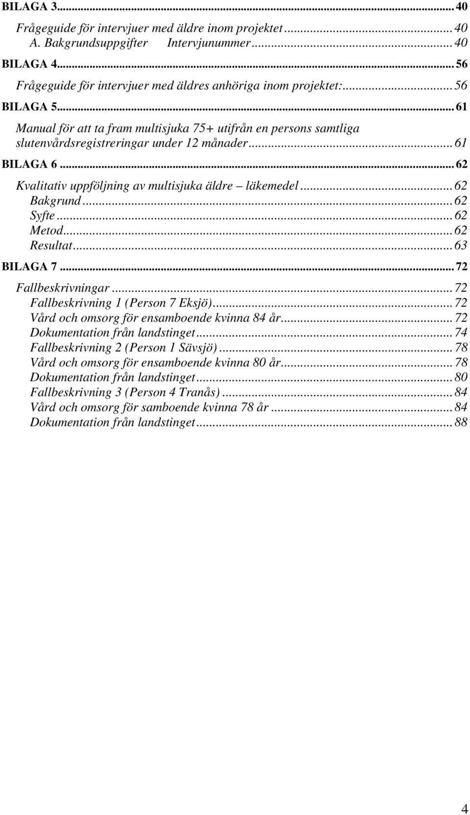 ..62 Bakgrund...62 Syfte...62 Metod...62 Resultat...63 BILAGA 7... 72 Fallbeskrivningar...72 Fallbeskrivning 1 (Person 7 Eksjö)...72 Vård och omsorg för ensamboende kvinna 84 år.