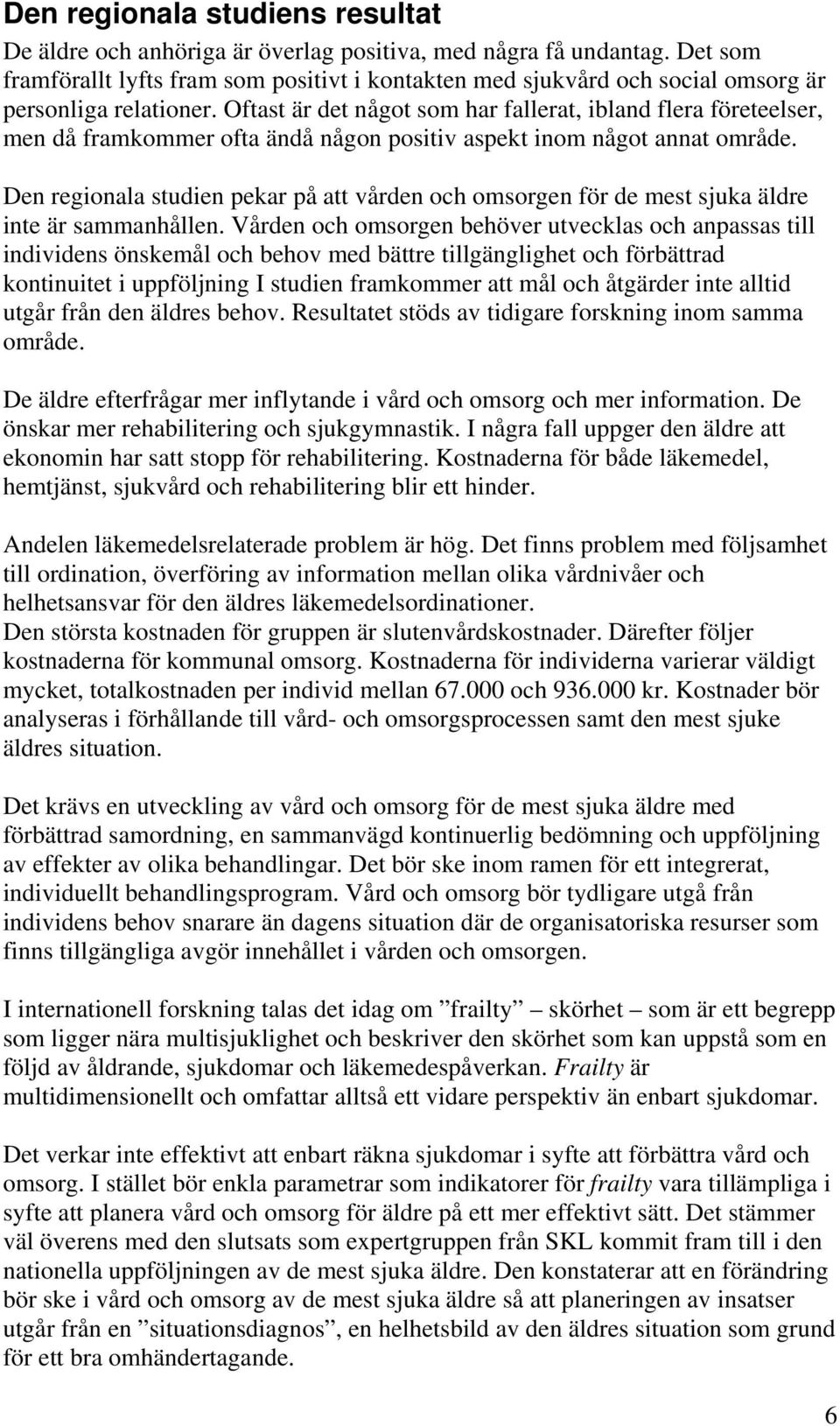 Oftast är det något som har fallerat, ibland flera företeelser, men då framkommer ofta ändå någon positiv aspekt inom något annat område.