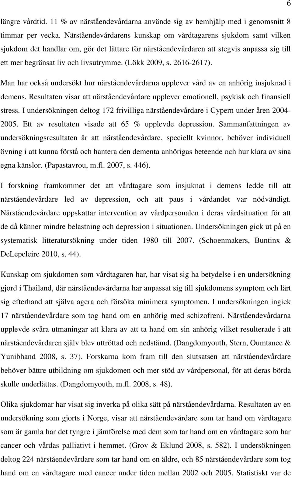 (Lökk 2009, s. 2616-2617). Man har också undersökt hur närståendevårdarna upplever vård av en anhörig insjuknad i demens.