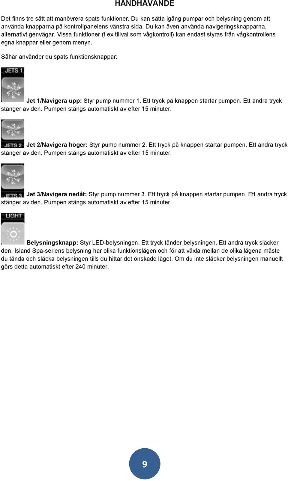 Såhär använder du spats funktionsknappar: Jet 1/Navigera upp: Styr pump nummer 1. Ett tryck på knappen startar pumpen. Ett andra tryck stänger av den. Pumpen stängs automatiskt av efter 15 minuter.