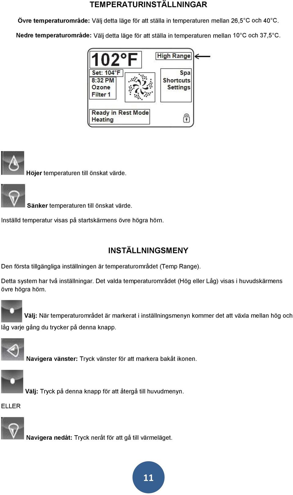 Inställd temperatur visas på startskärmens övre högra hörn. INSTÄLLNINGSMENY Den första tillgängliga inställningen är temperaturområdet (Temp Range). Detta system har två inställningar.