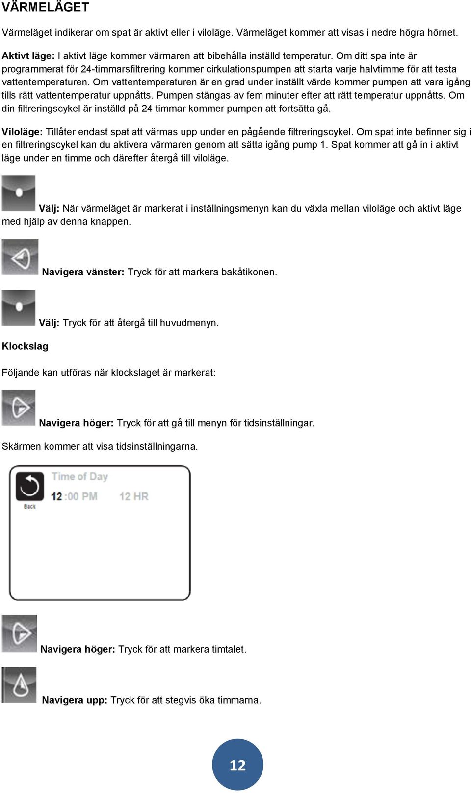 Om vattentemperaturen är en grad under inställt värde kommer pumpen att vara igång tills rätt vattentemperatur uppnåtts. Pumpen stängas av fem minuter efter att rätt temperatur uppnåtts.