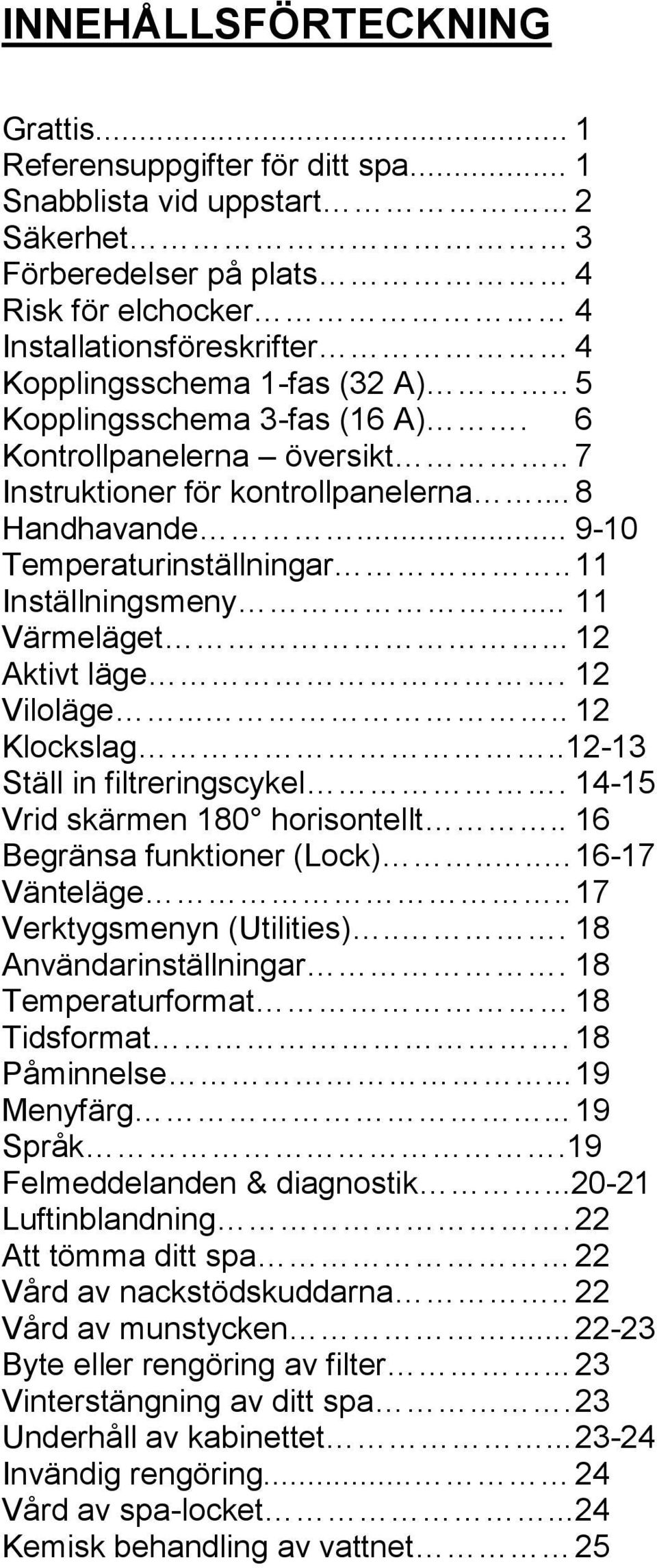 . 7 Instruktioner för kontrollpanelerna... 8 Handhavande... 9-10 Temperaturinställningar.. 11 Inställningsmeny... 11 Värmeläget... 12 Aktivt läge. 12 Viloläge..... 12 Klockslag.