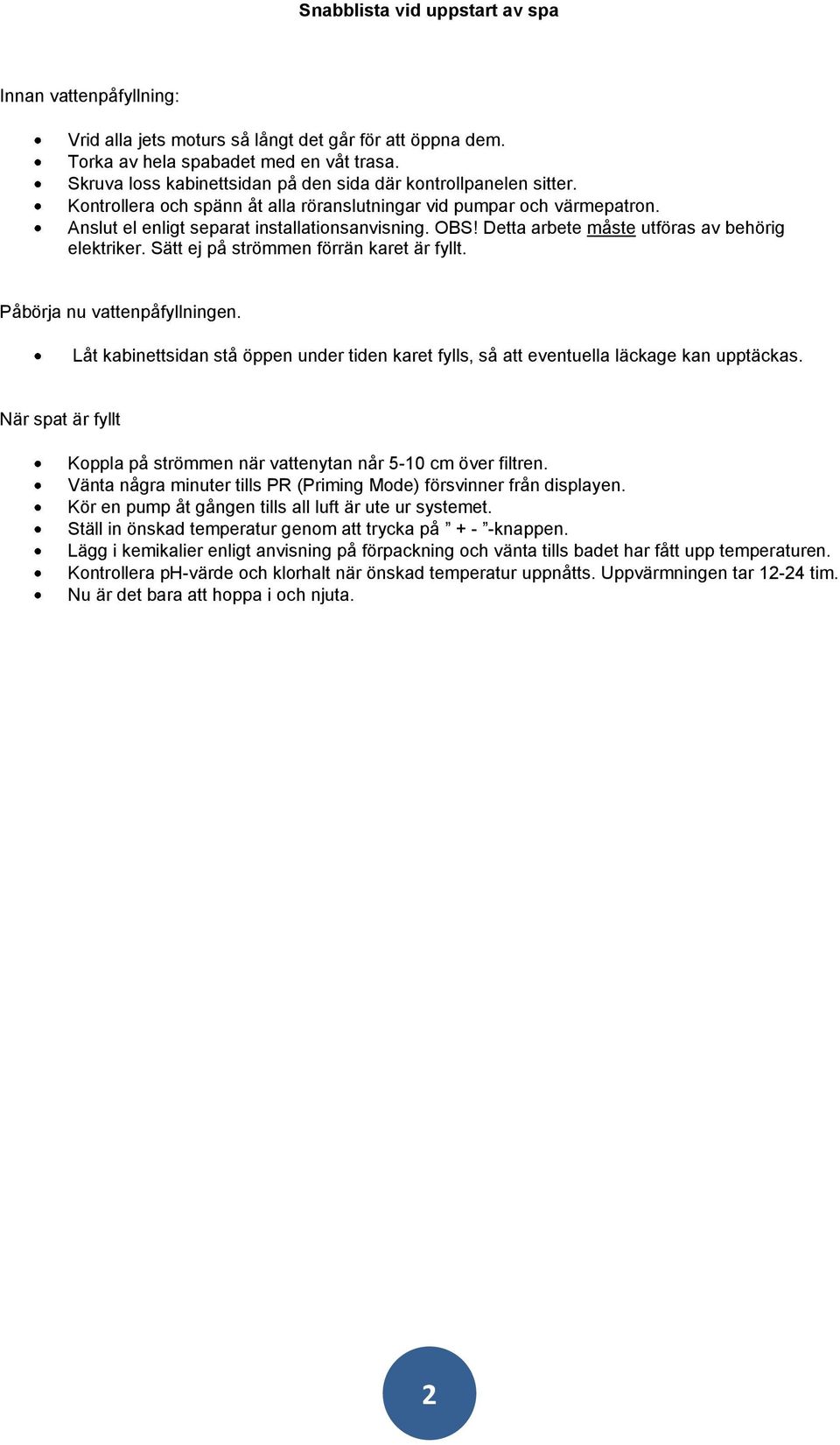 Detta arbete måste utföras av behörig elektriker. Sätt ej på strömmen förrän karet är fyllt. Påbörja nu vattenpåfyllningen.