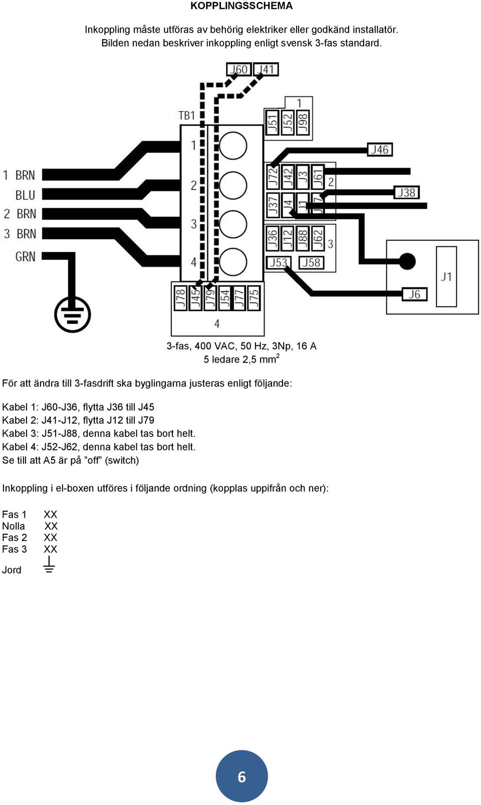 3-fas, 400 VAC, 50 Hz, 3Np, 16 A 5 ledare 2,5 mm 2 För att ändra till 3-fasdrift ska byglingarna justeras enligt följande: Kabel 1: J60-J36, flytta