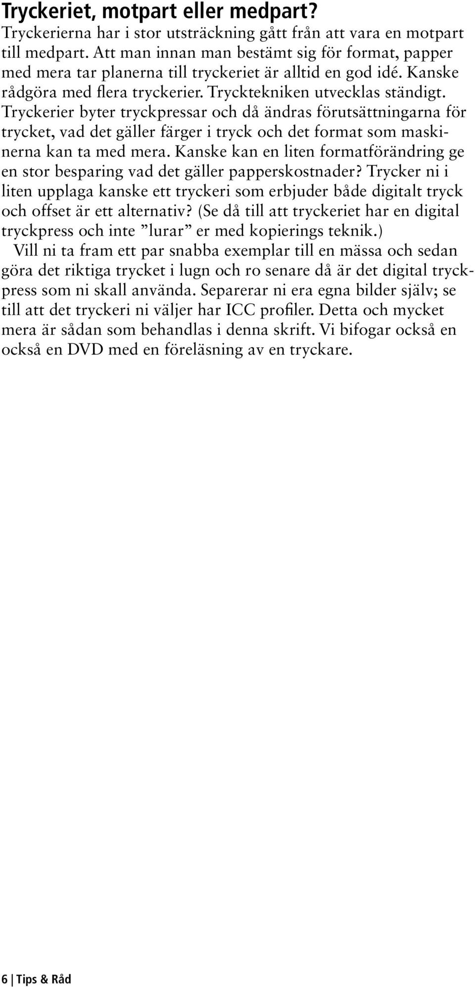 Tryckerier byter tryckpressar och då ändras förutsättningarna för trycket, vad det gäller färger i tryck och det format som maskinerna kan ta med mera.