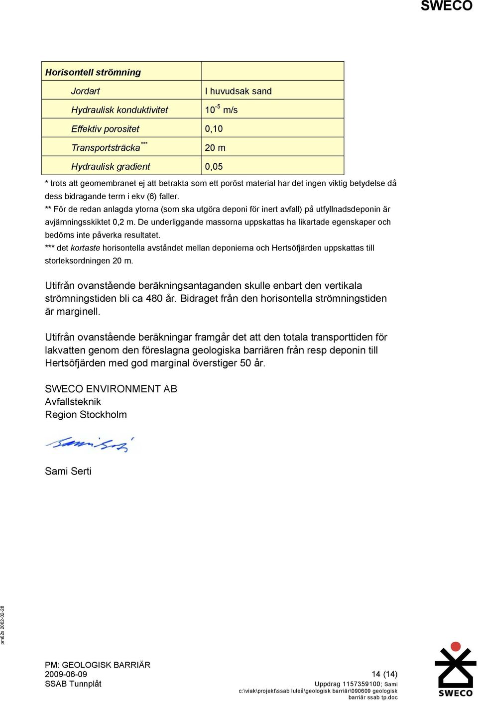 ** För de redan anlagda ytorna (som ska utgöra deponi för inert avfall) på utfyllnadsdeponin är avjämningsskiktet 0,2 m.