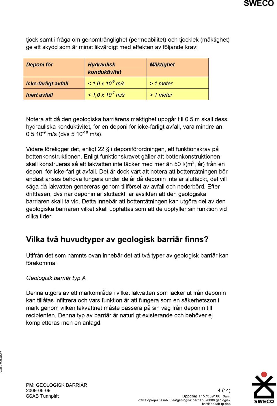 deponi för icke-farligt avfall, vara mindre än 0,5 10-9 m/s (dvs 5 10-10 m/s). Vidare föreligger det, enligt 22 i deponiförordningen, ett funktionskrav på bottenkonstruktionen.