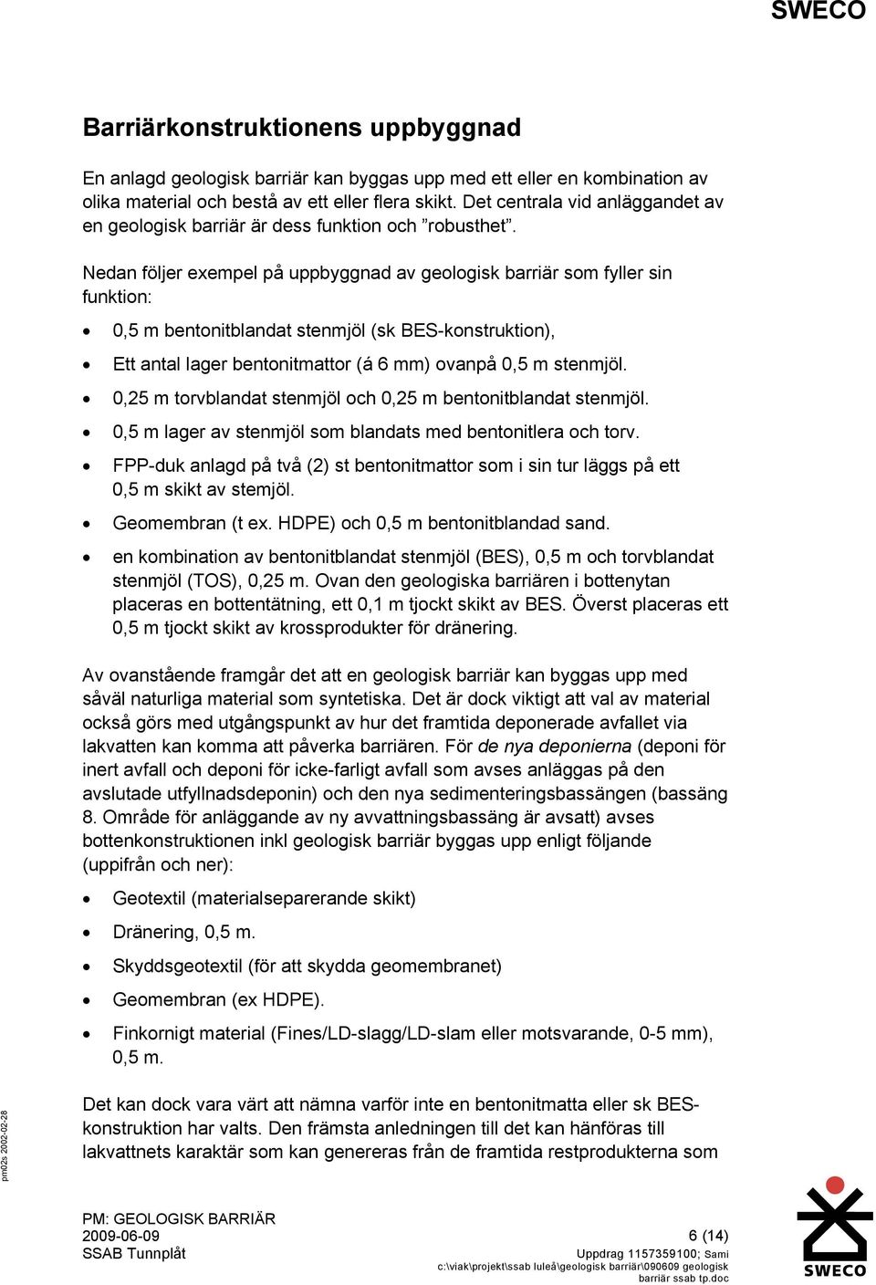 Nedan följer exempel på uppbyggnad av geologisk barriär som fyller sin funktion: 0,5 m bentonitblandat stenmjöl (sk BES-konstruktion), Ett antal lager bentonitmattor (á 6 mm) ovanpå 0,5 m stenmjöl.
