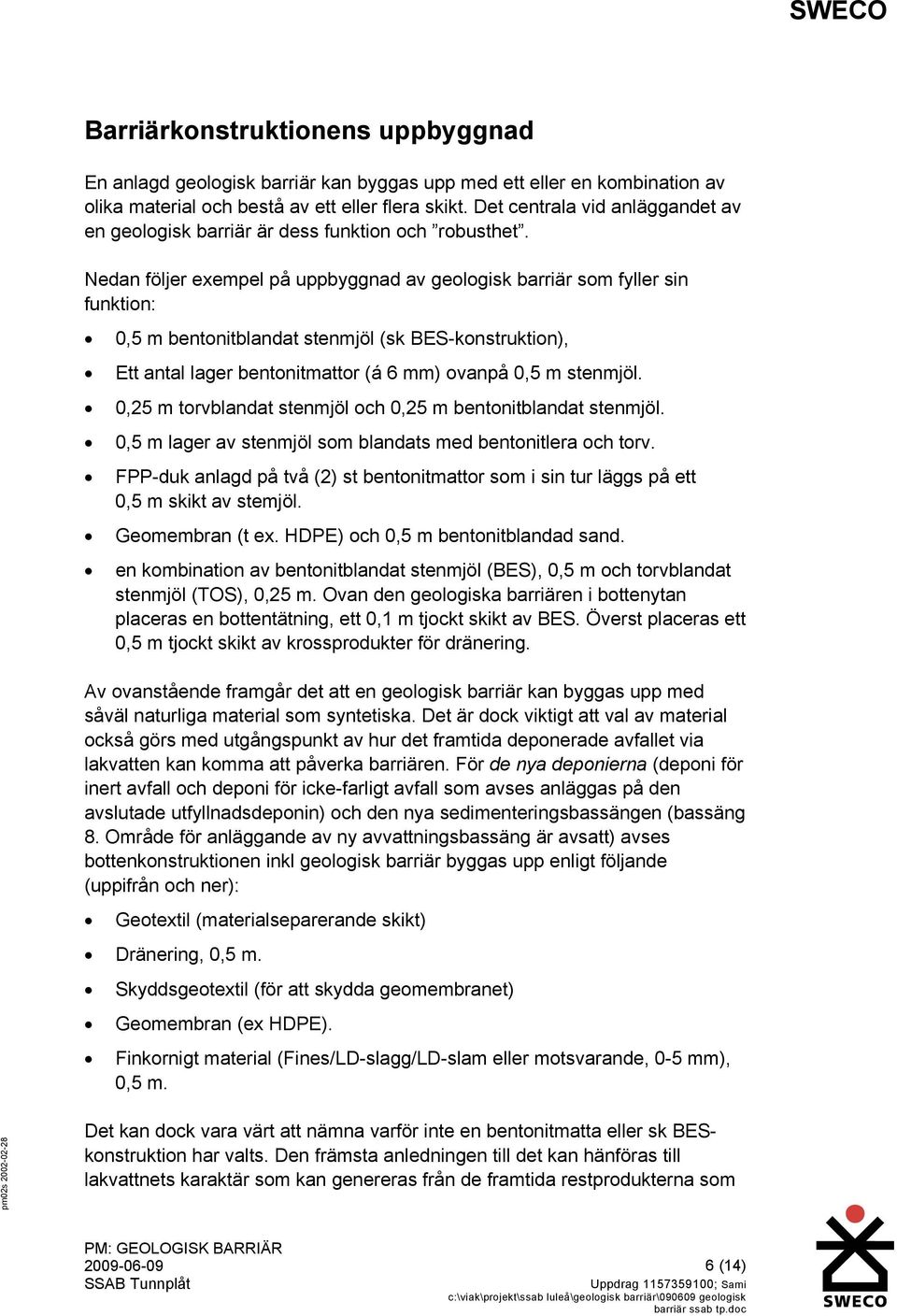 Nedan följer exempel på uppbyggnad av geologisk barriär som fyller sin funktion: 0,5 m bentonitblandat stenmjöl (sk BES-konstruktion), Ett antal lager bentonitmattor (á 6 mm) ovanpå 0,5 m stenmjöl.