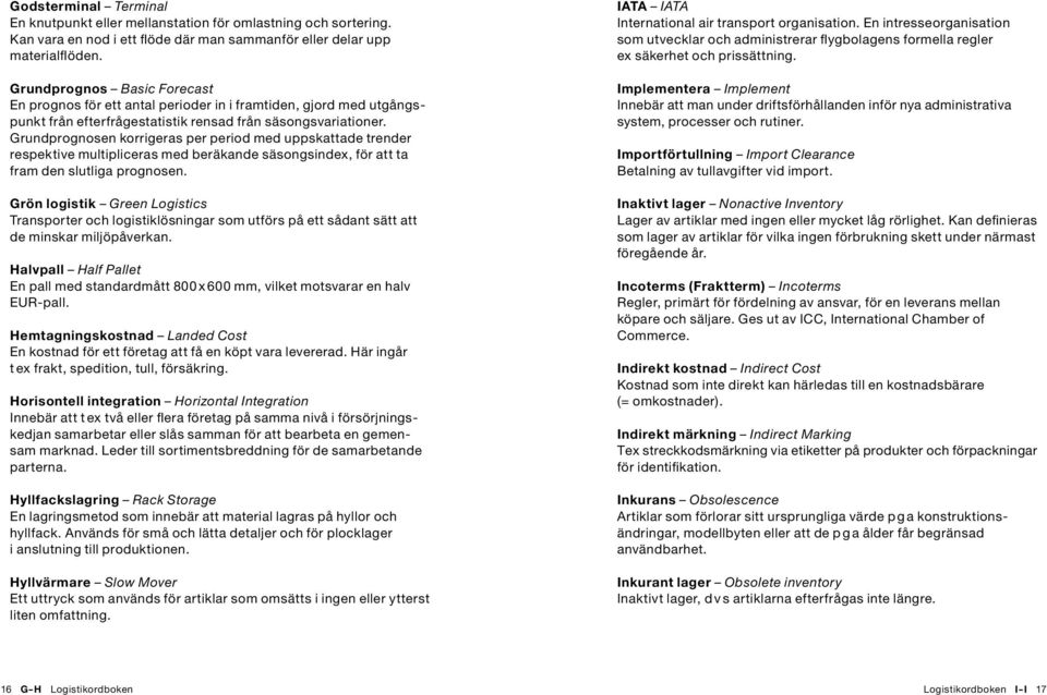 Grundprognosen korrigeras per period med uppskattade trender respektive multipliceras med beräkande säsongsindex, för att ta fram den slutliga prognosen.