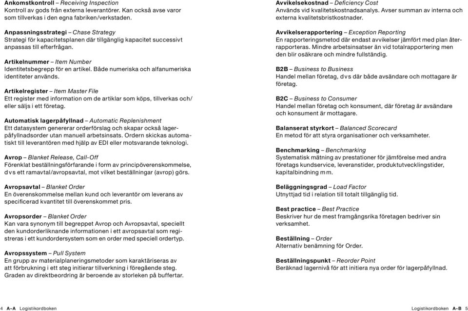 Både numeriska och alfanumeriska identiteter används. Artikelregister Item Master File Ett register med information om de artiklar som köps, tillverkas och/ eller säljs i ett företag.