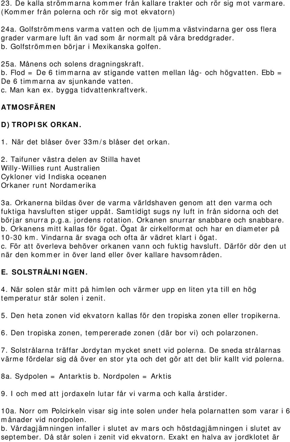 Månens och solens dragningskraft. b. Flod = De 6 timmarna av stigande vatten mellan låg- och högvatten. Ebb = De 6 timmarna av sjunkande vatten. c. Man kan ex. bygga tidvattenkraftverk.