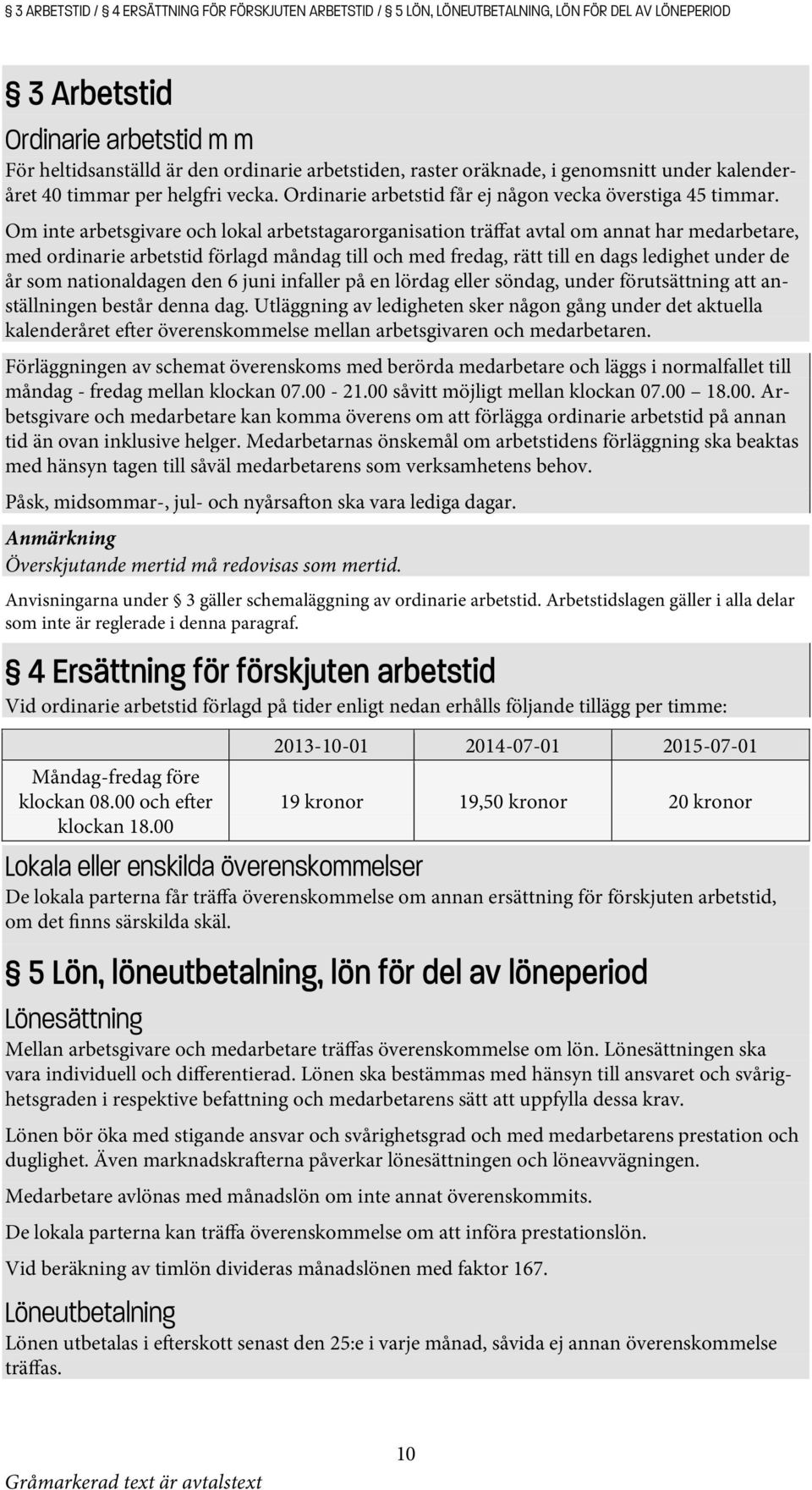 Om inte arbetsgivare och lokal arbetstagarorganisation träffat avtal om annat har medarbetare, med ordinarie arbetstid förlagd måndag till och med fredag, rätt till en dags ledighet under de år som