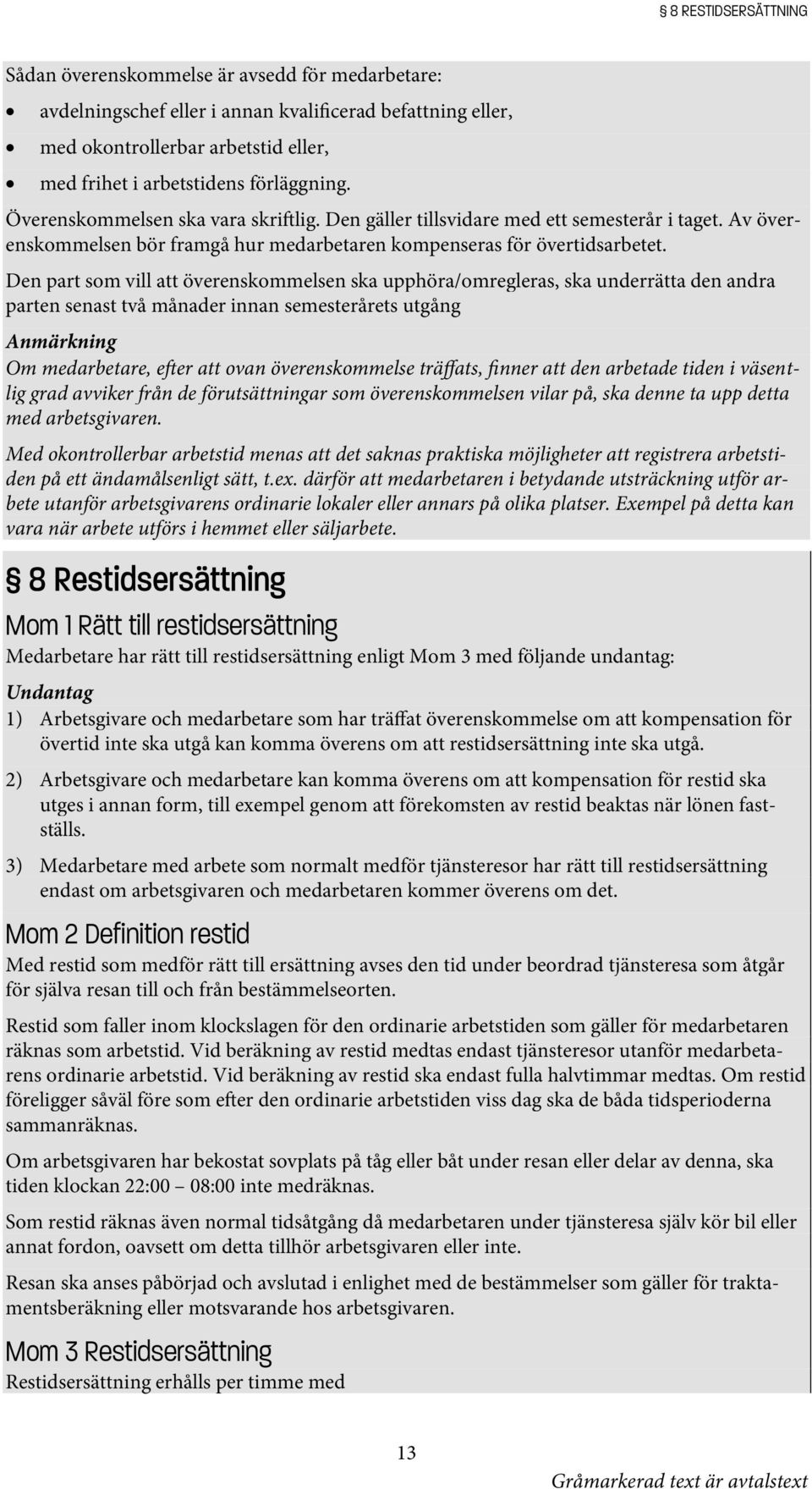 Den part som vill att överenskommelsen ska upphöra/omregleras, ska underrätta den andra parten senast två månader innan semesterårets utgång Anmärkning Om medarbetare, e er att ovan överenskommelse