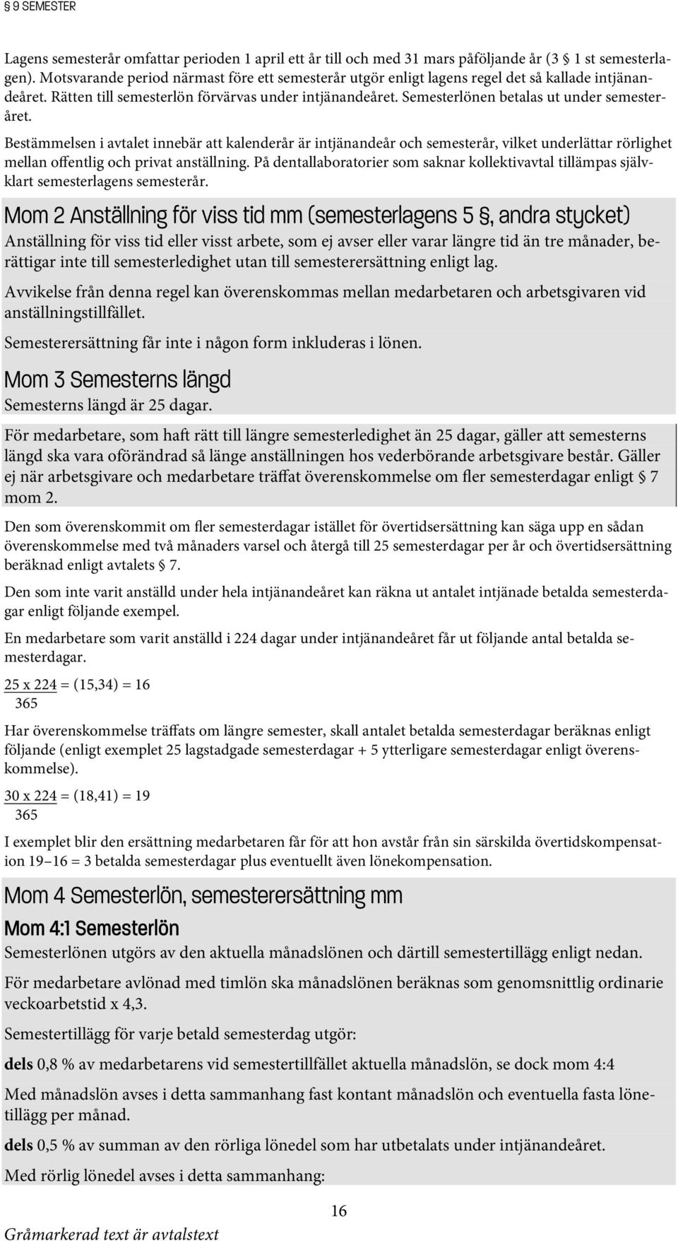 Semesterlönen betalas ut under semesteråret. Bestämmelsen i avtalet innebär att kalenderår är intjänandeår och semesterår, vilket underlättar rörlighet mellan offentlig och privat anställning.