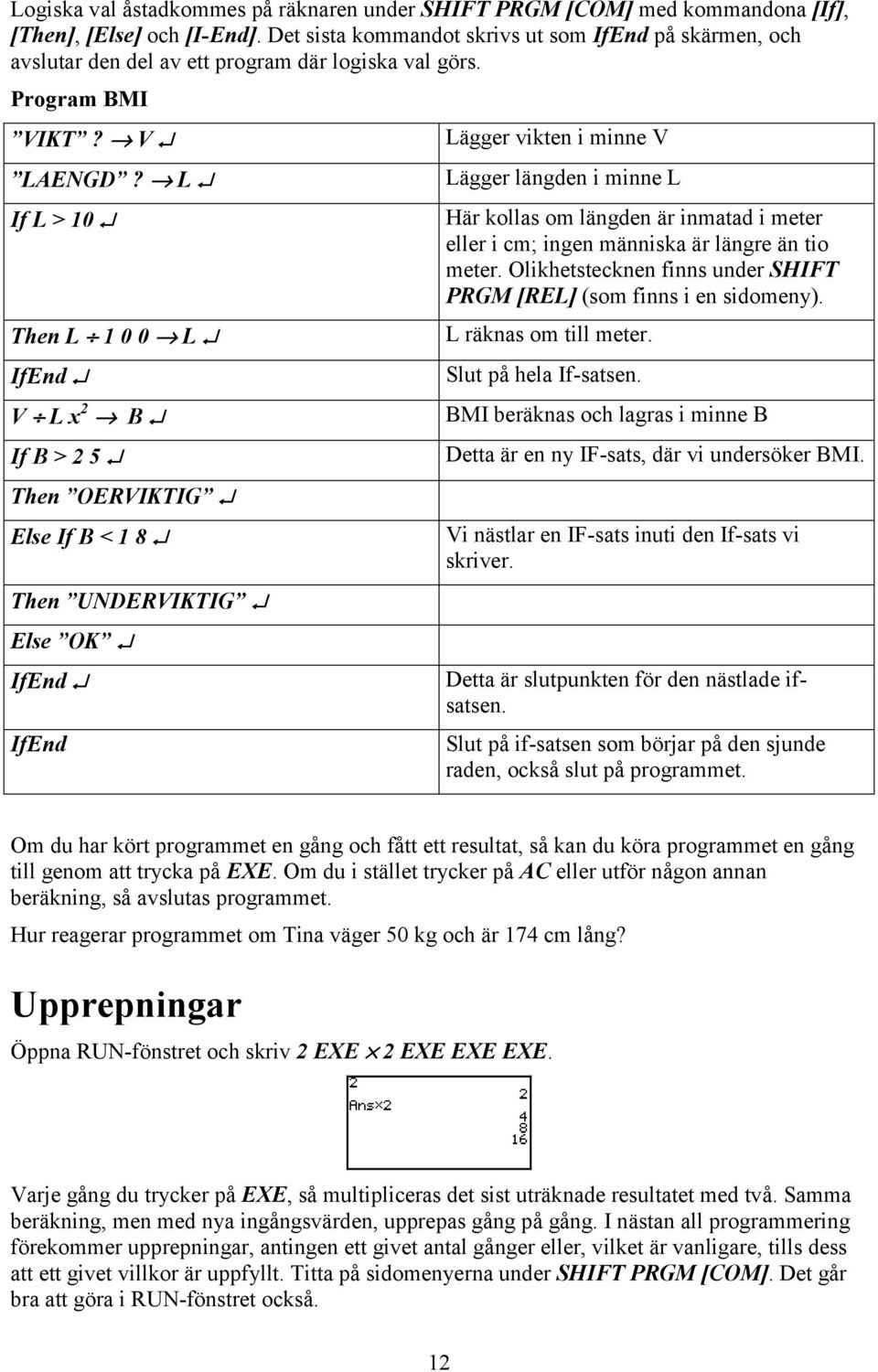 L If L > 10 The L 1 0 0 L IfEd V L x 2 B If B > 2 5 The OERVIKTIG Else If B < 1 8 The UNDERVIKTIG Else OK IfEd IfEd Lägger vikte i mie V Lägger lägde i mie L Här kollas om lägde är imatad i meter
