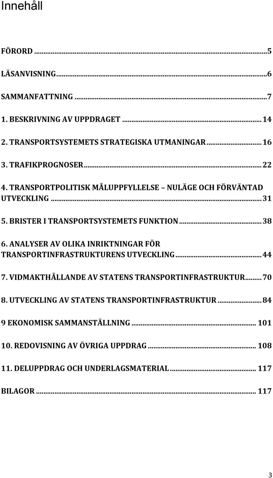 ANALYSER AV OLIKA INRIKTNINGAR FÖR TRANSPORTINFRASTRUKTURENS UTVECKLING... 44 7. VIDMAKTHÅLLANDE AV STATENS TRANSPORTINFRASTRUKTUR... 70 8.