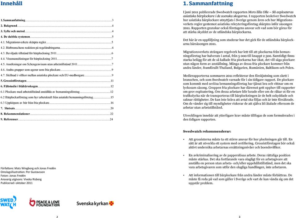 ..9 5. Grossistföretagen...11 6. Fältstudie i blåbärsskogen...12 6.1 Plockare med arbetstillstånd anställda av bemanningsföretag...12 6.2 Bärplockarföretag som hyr arbetskraft från asiatiskt bemanningsföretag.