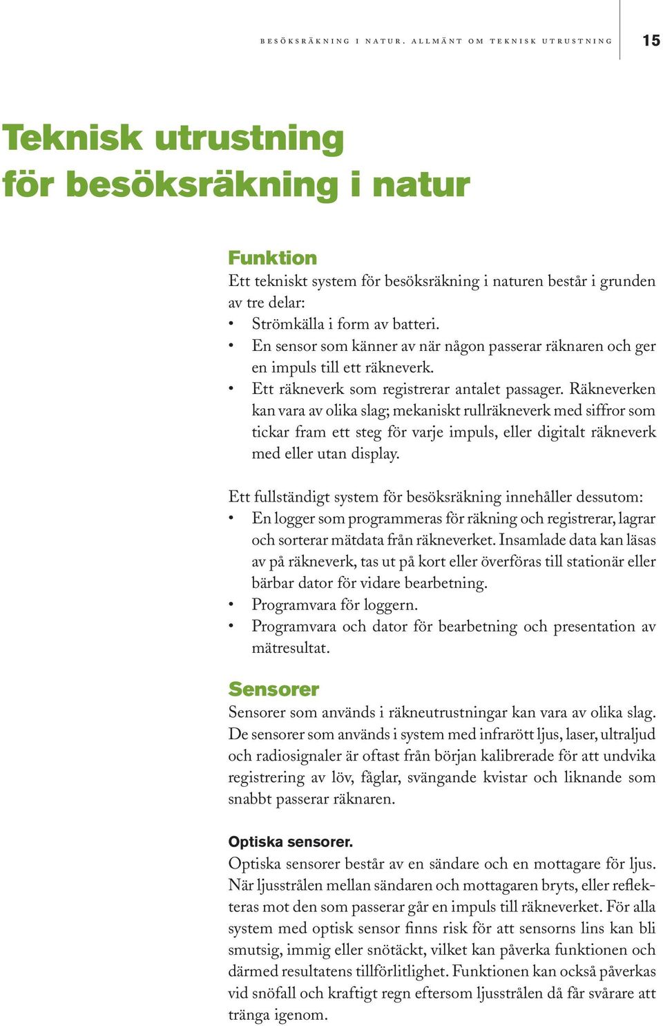 i form av batteri. En sensor som känner av när någon passerar räknaren och ger en impuls till ett räkneverk. Ett räkneverk som registrerar antalet passager.