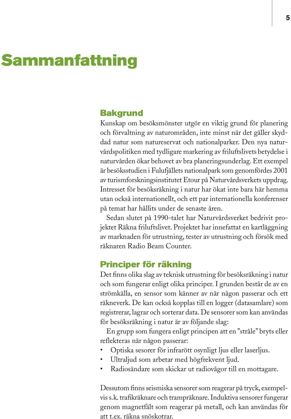 Ett exempel är besöksstudien i Fulufjällets nationalpark som genomfördes 2001 av turismforskningsinstitutet Etour på Naturvårdsverkets uppdrag.