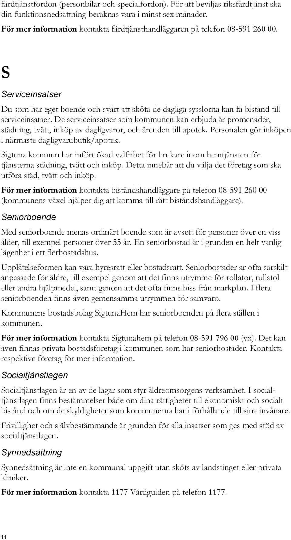 De serviceinsatser som kommunen kan erbjuda är promenader, städning, tvätt, inköp av dagligvaror, och ärenden till apotek. Personalen gör inköpen i närmaste dagligvarubutik/apotek.