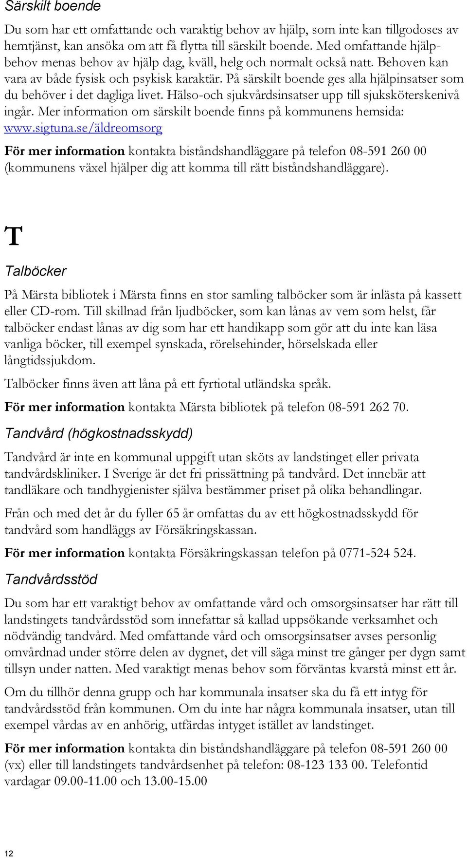 På särskilt boende ges alla hjälpinsatser som du behöver i det dagliga livet. Hälso-och sjukvårdsinsatser upp till sjuksköterskenivå ingår.