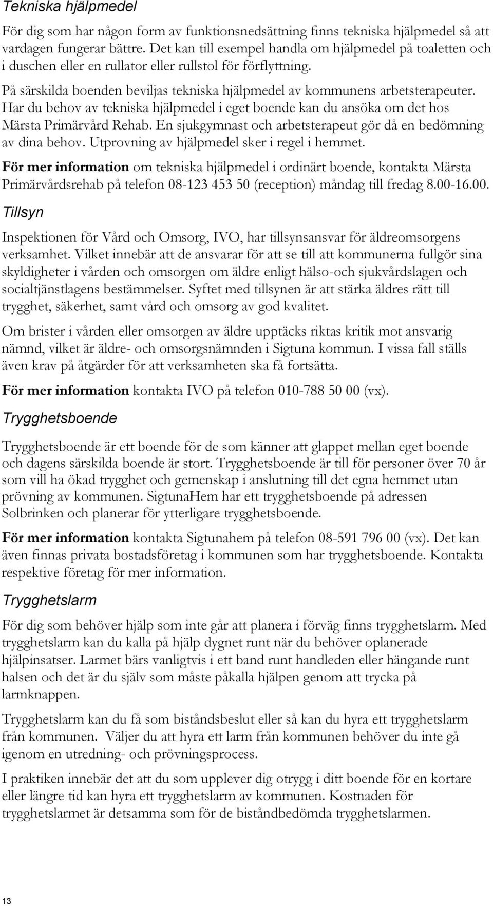 Har du behov av tekniska hjälpmedel i eget boende kan du ansöka om det hos Märsta Primärvård Rehab. En sjukgymnast och arbetsterapeut gör då en bedömning av dina behov.