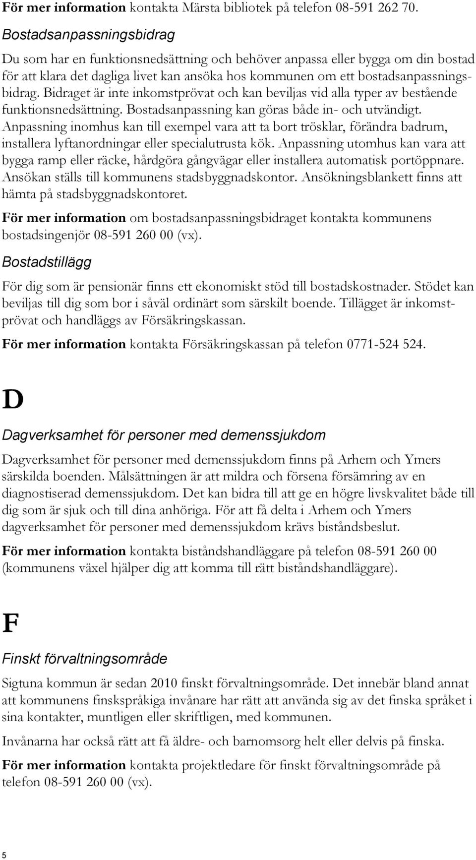 Bidraget är inte inkomstprövat och kan beviljas vid alla typer av bestående funktionsnedsättning. Bostadsanpassning kan göras både in- och utvändigt.