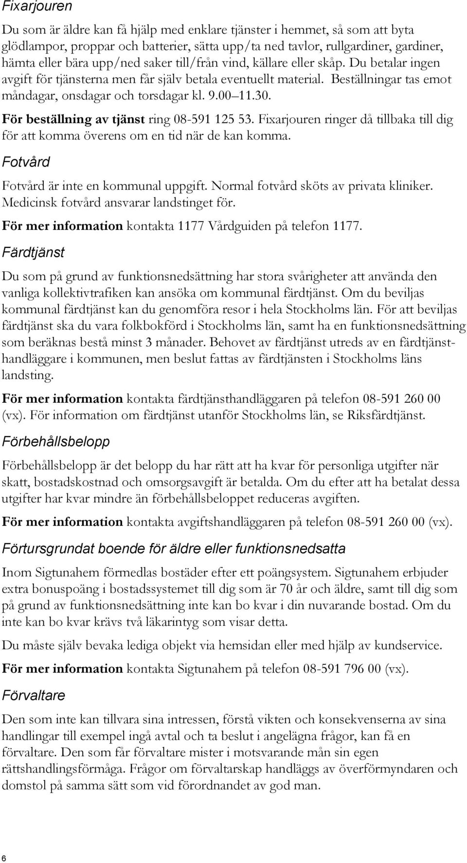 För beställning av tjänst ring 08-591 125 53. Fixarjouren ringer då tillbaka till dig för att komma överens om en tid när de kan komma. Fotvård Fotvård är inte en kommunal uppgift.