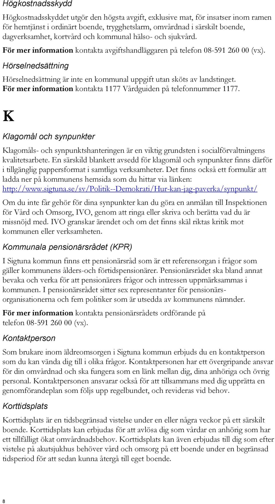 Hörselnedsättning Hörselnedsättning är inte en kommunal uppgift utan sköts av landstinget. För mer information kontakta 1177 Vårdguiden på telefonnummer 1177.