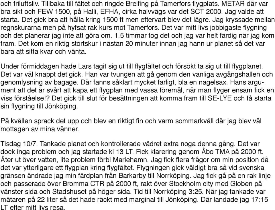 Det var mitt livs jobbigaste flygning och det planerar jag inte att göra om. 1.5 timmar tog det och jag var helt färdig när jag kom fram.