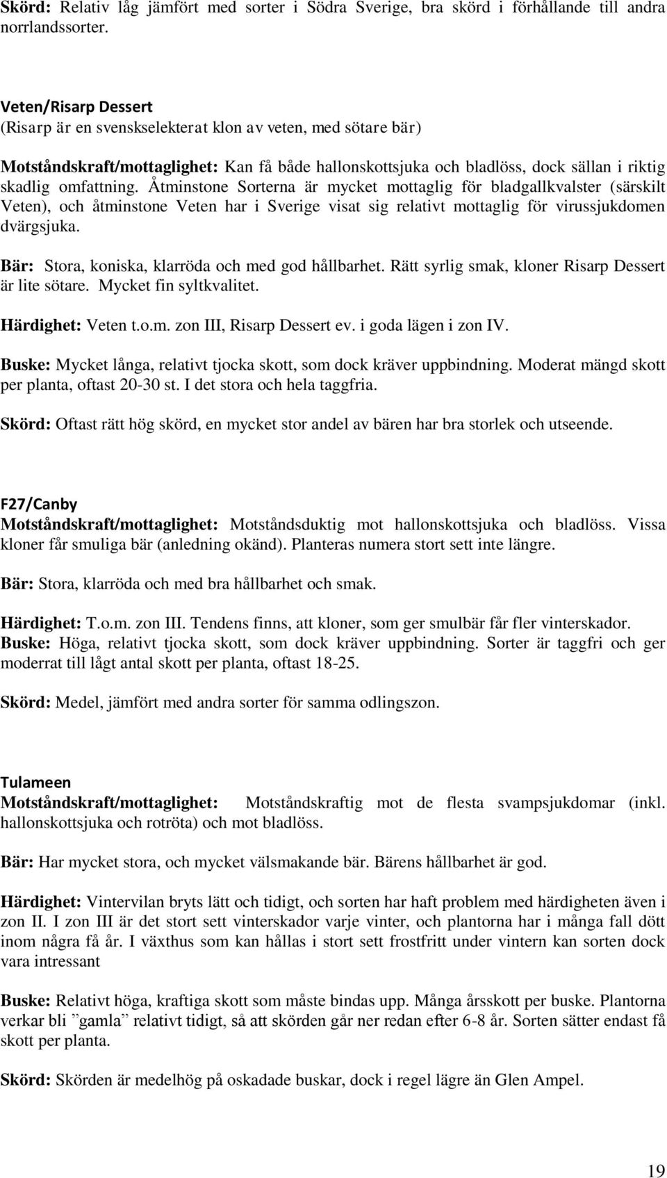 Åtminstone Sorterna är mycket mottaglig för bladgallkvalster (särskilt Veten), och åtminstone Veten har i Sverige visat sig relativt mottaglig för virussjukdomen dvärgsjuka.