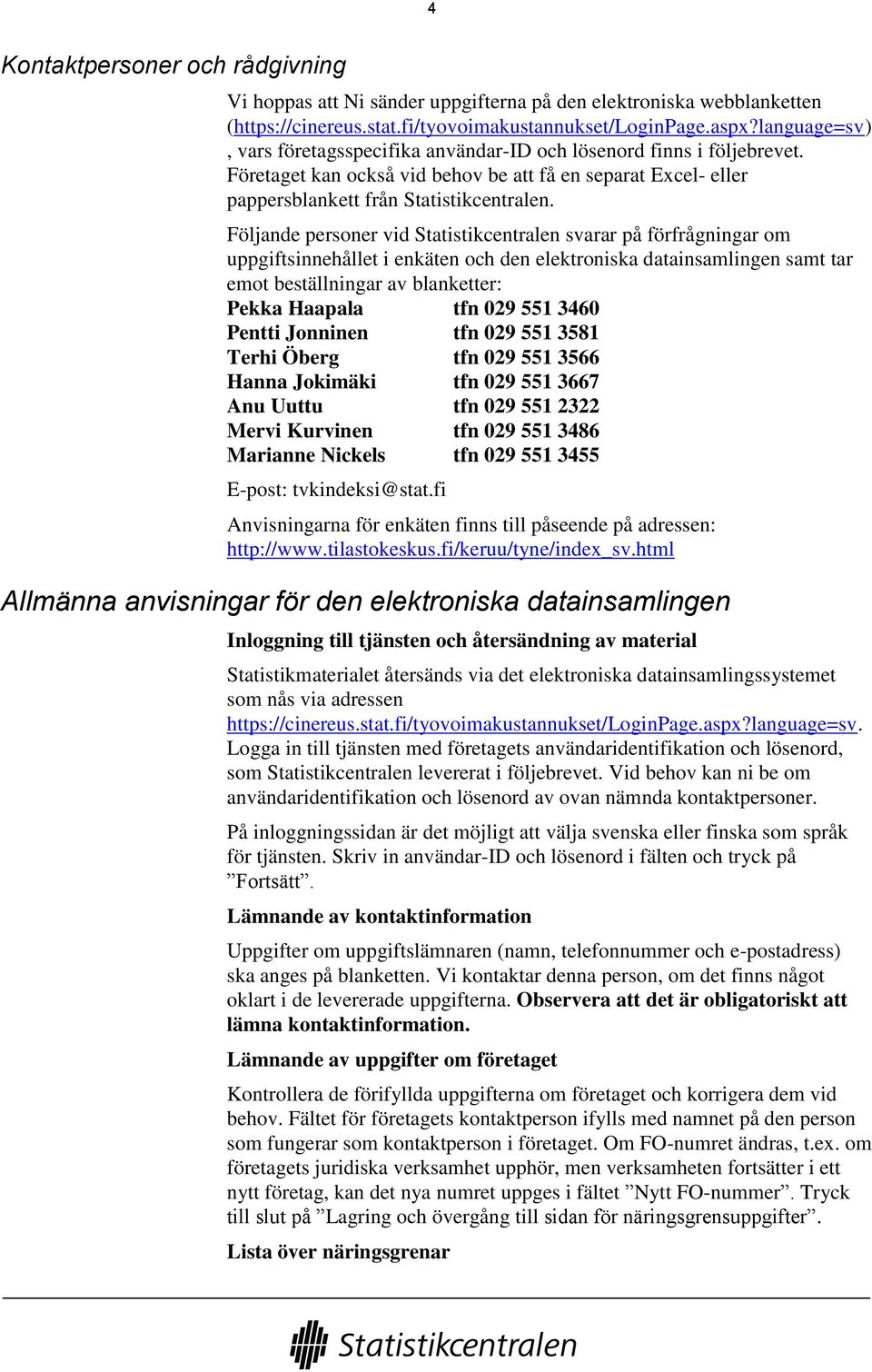 Följande personer vid Statistikcentralen svarar på förfrågningar om uppgiftsinnehållet i enkäten och den elektroniska datainsamlingen samt tar emot beställningar av blanketter: Pekka Haapala tfn 029