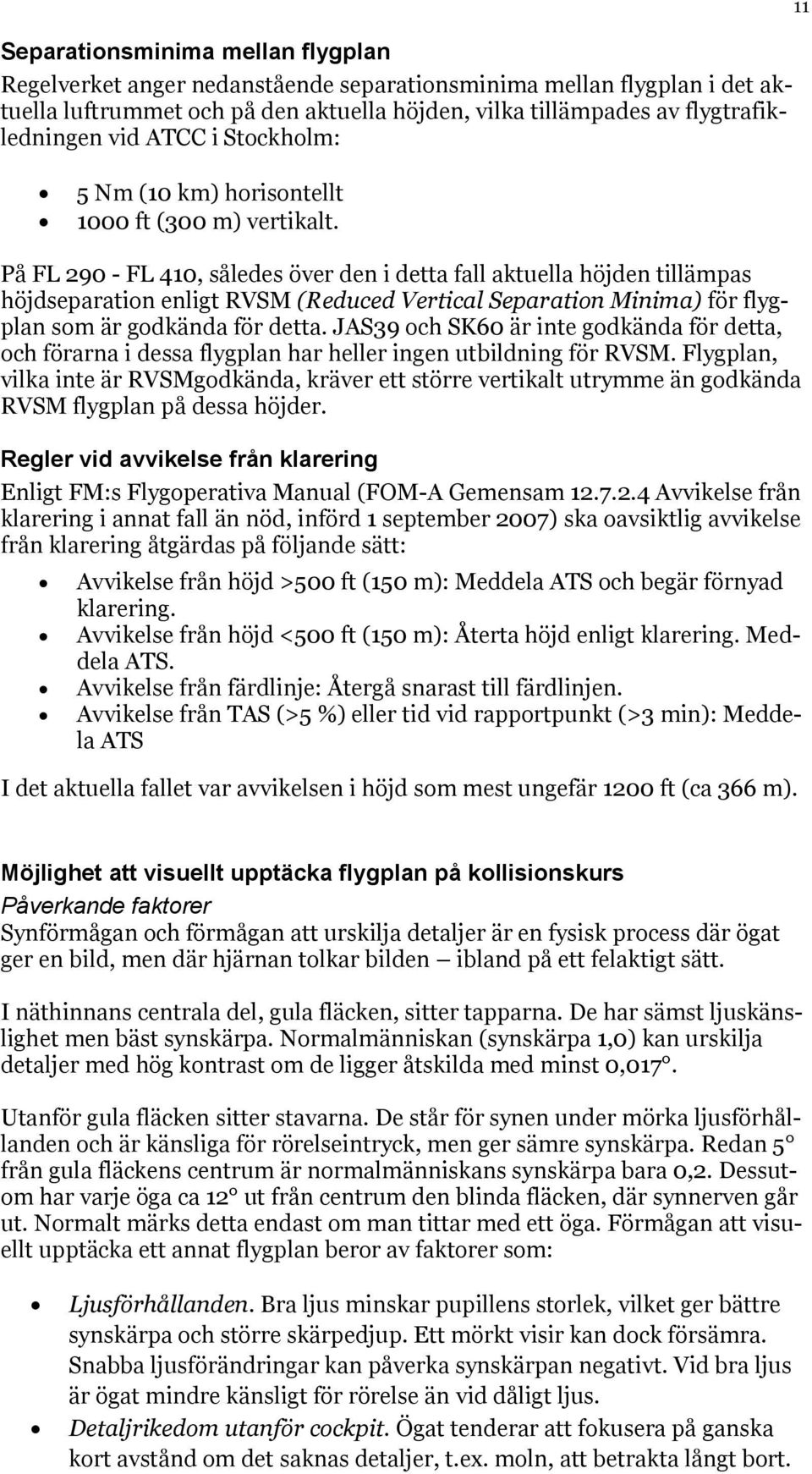 På FL 290 - FL 410, således över den i detta fall aktuella höjden tillämpas höjdseparation enligt RVSM (Reduced Vertical Separation Minima) för flygplan som är godkända för detta.