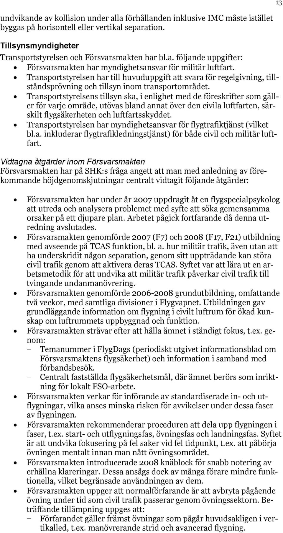 Transportstyrelsens tillsyn ska, i enlighet med de föreskrifter som gäller för varje område, utövas bland annat över den civila luftfarten, särskilt flygsäkerheten och luftfartsskyddet.