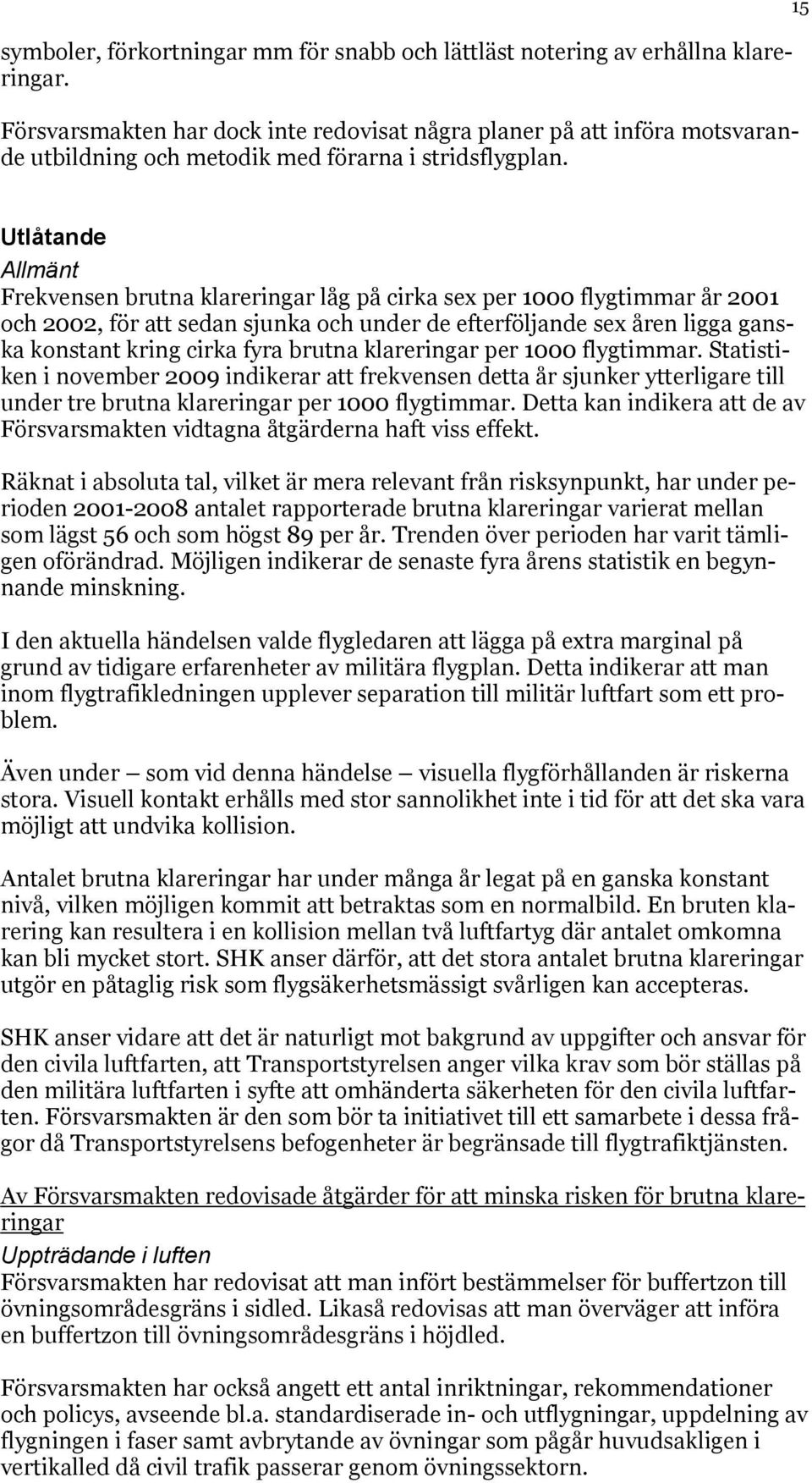 15 Utlåtande Allmänt Frekvensen brutna klareringar låg på cirka sex per 1000 flygtimmar år 2001 och 2002, för att sedan sjunka och under de efterföljande sex åren ligga ganska konstant kring cirka