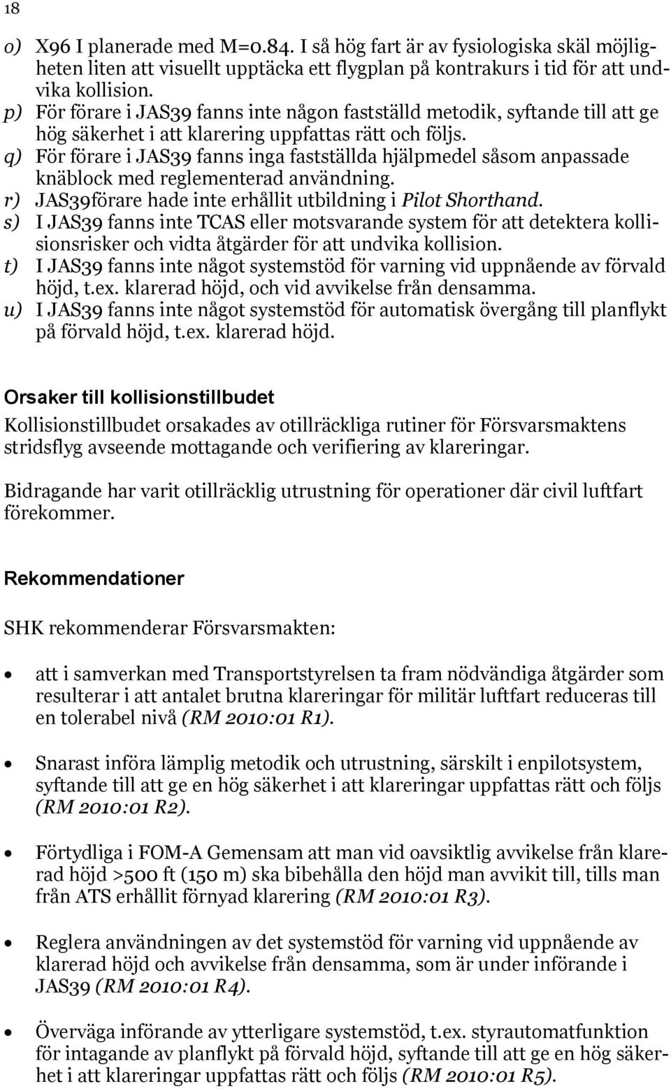 q) För förare i JAS39 fanns inga fastställda hjälpmedel såsom anpassade knäblock med reglementerad användning. r) JAS39förare hade inte erhållit utbildning i Pilot Shorthand.