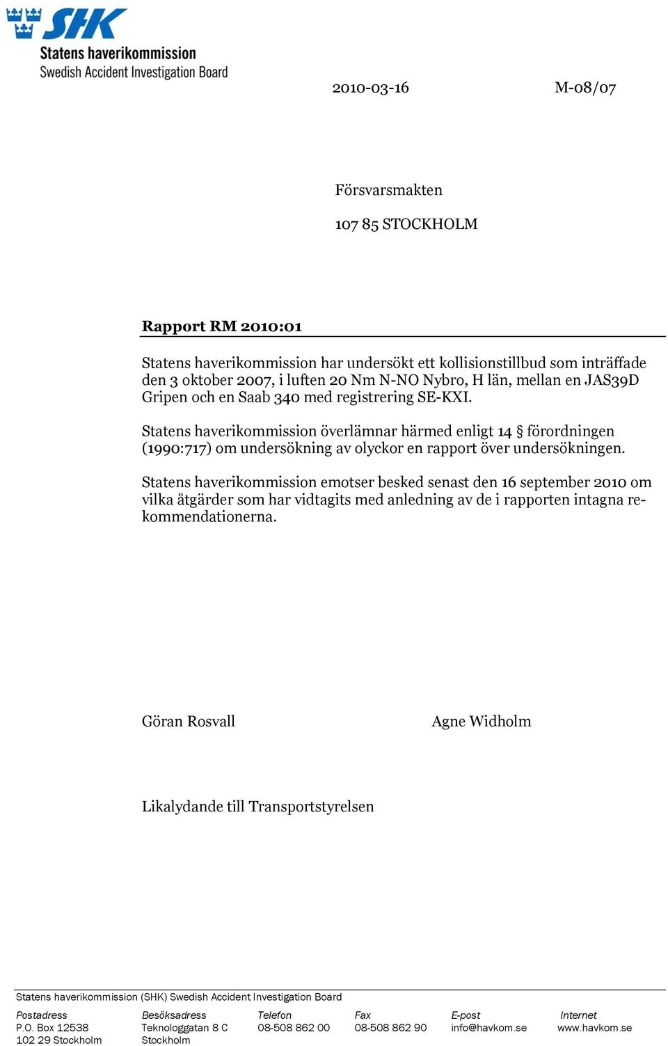 Statens haverikommission emotser besked senast den 16 september 2010 om vilka åtgärder som har vidtagits med anledning av de i rapporten intagna rekommendationerna.