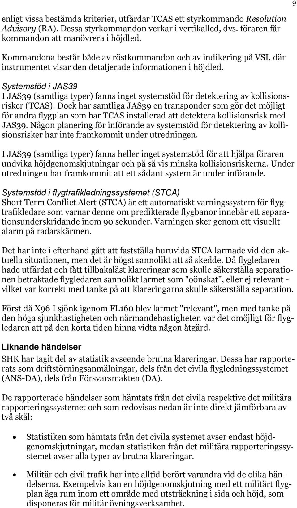 Systemstöd i JAS39 I JAS39 (samtliga typer) fanns inget systemstöd för detektering av kollisionsrisker (TCAS).