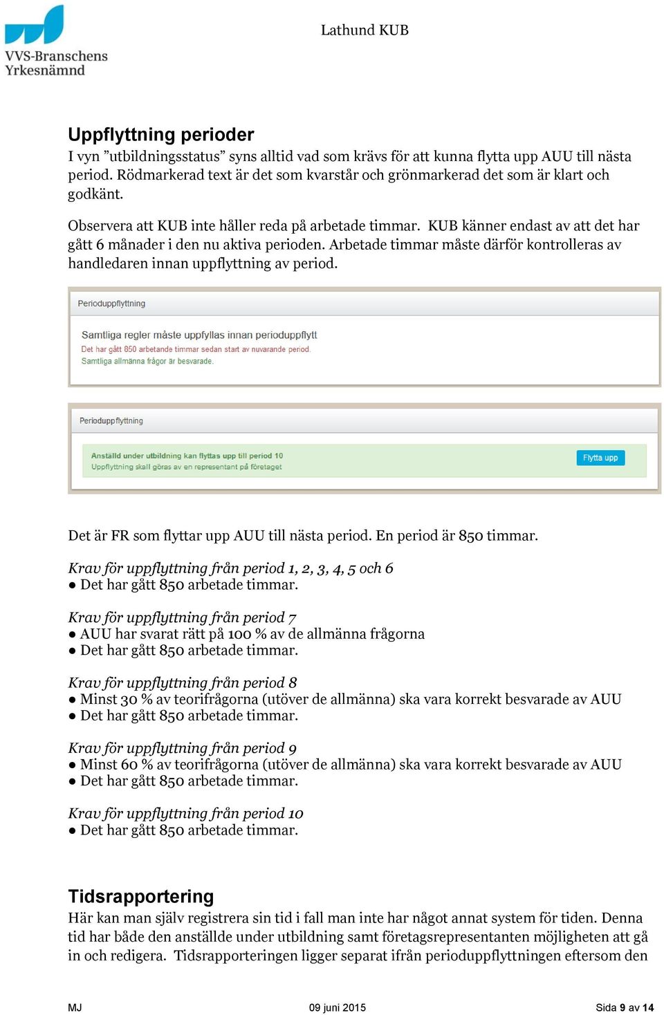 KUB känner endast av att det har gått 6 månader i den nu aktiva perioden. Arbetade timmar måste därför kontrolleras av handledaren innan uppflyttning av period.